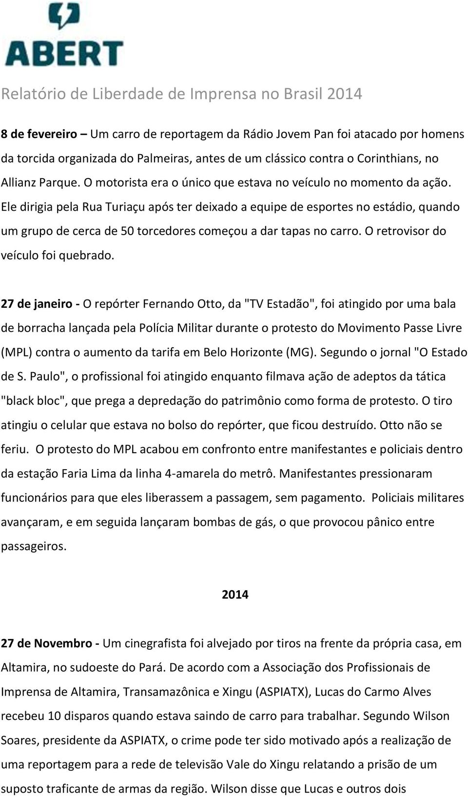 Ele dirigia pela Rua Turiaçu após ter deixado a equipe de esportes no estádio, quando um grupo de cerca de 50 torcedores começou a dar tapas no carro. O retrovisor do veículo foi quebrado.