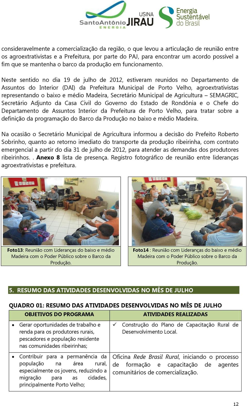 Neste sentido no dia 19 de julho de 2012, estiveram reunidos no Departamento de Assuntos do Interior (DAI) da Prefeitura Municipal de Porto Velho, agroextrativistas representando o baixo e médio