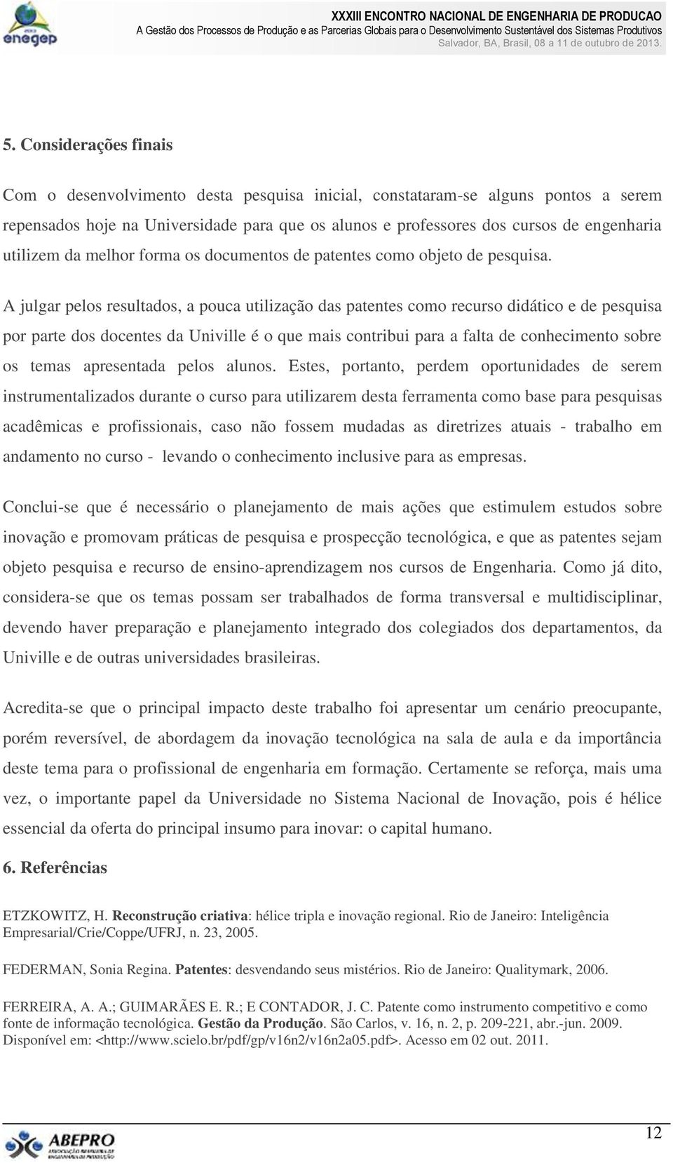 A julgar pelos resultados, a pouca utilização das patentes como recurso didático e de pesquisa por parte dos docentes da Univille é o que mais contribui para a falta de conhecimento sobre os temas