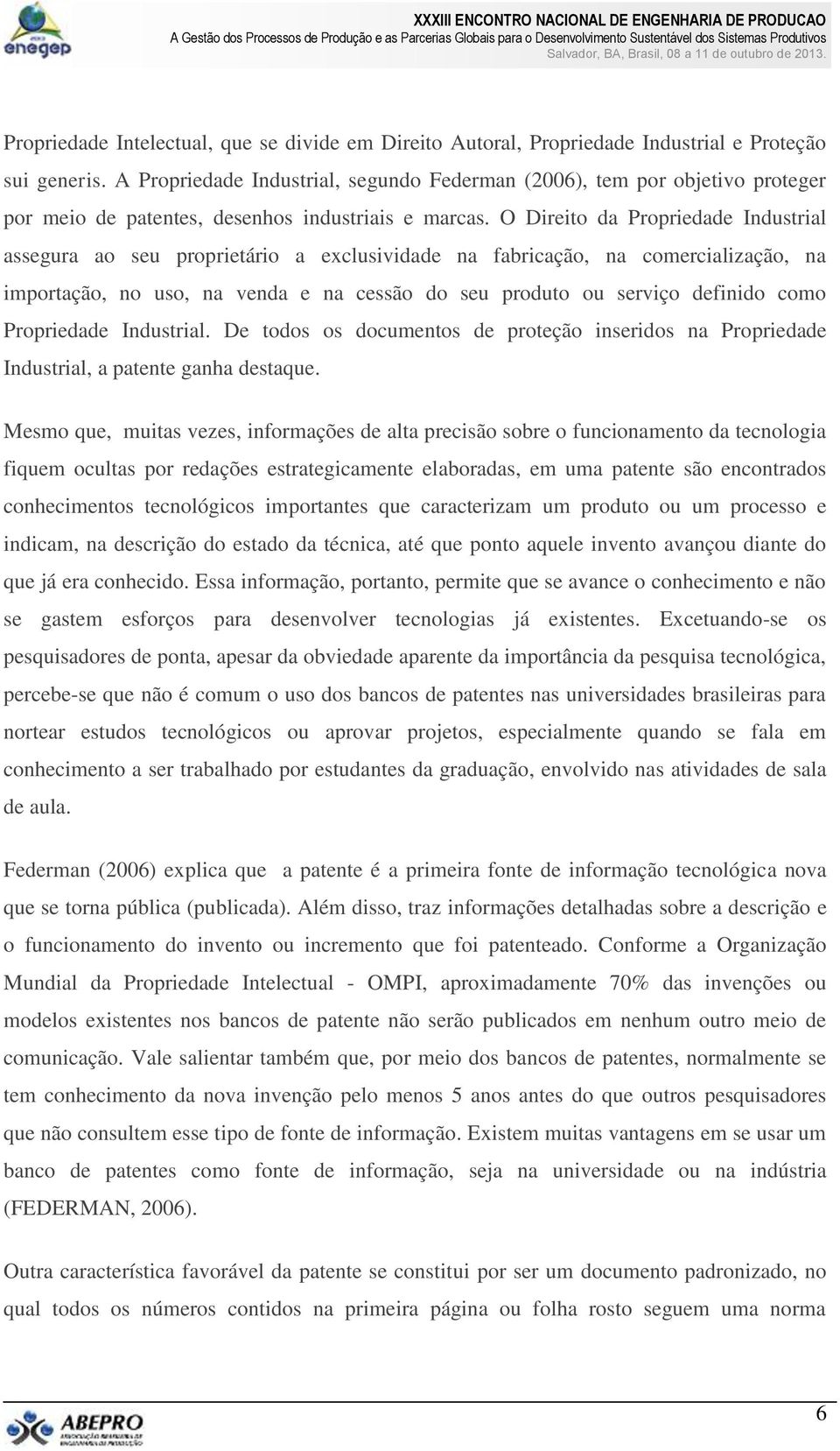 O Direito da Propriedade Industrial assegura ao seu proprietário a exclusividade na fabricação, na comercialização, na importação, no uso, na venda e na cessão do seu produto ou serviço definido como