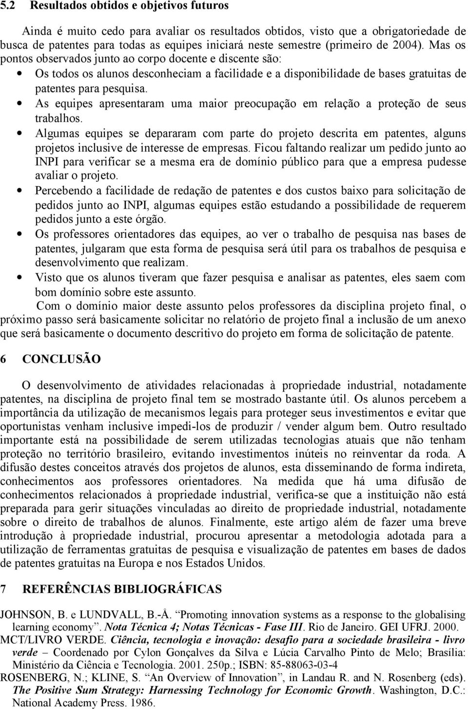 As equipes apresentaram uma maior preocupação em relação a proteção de seus trabalhos.