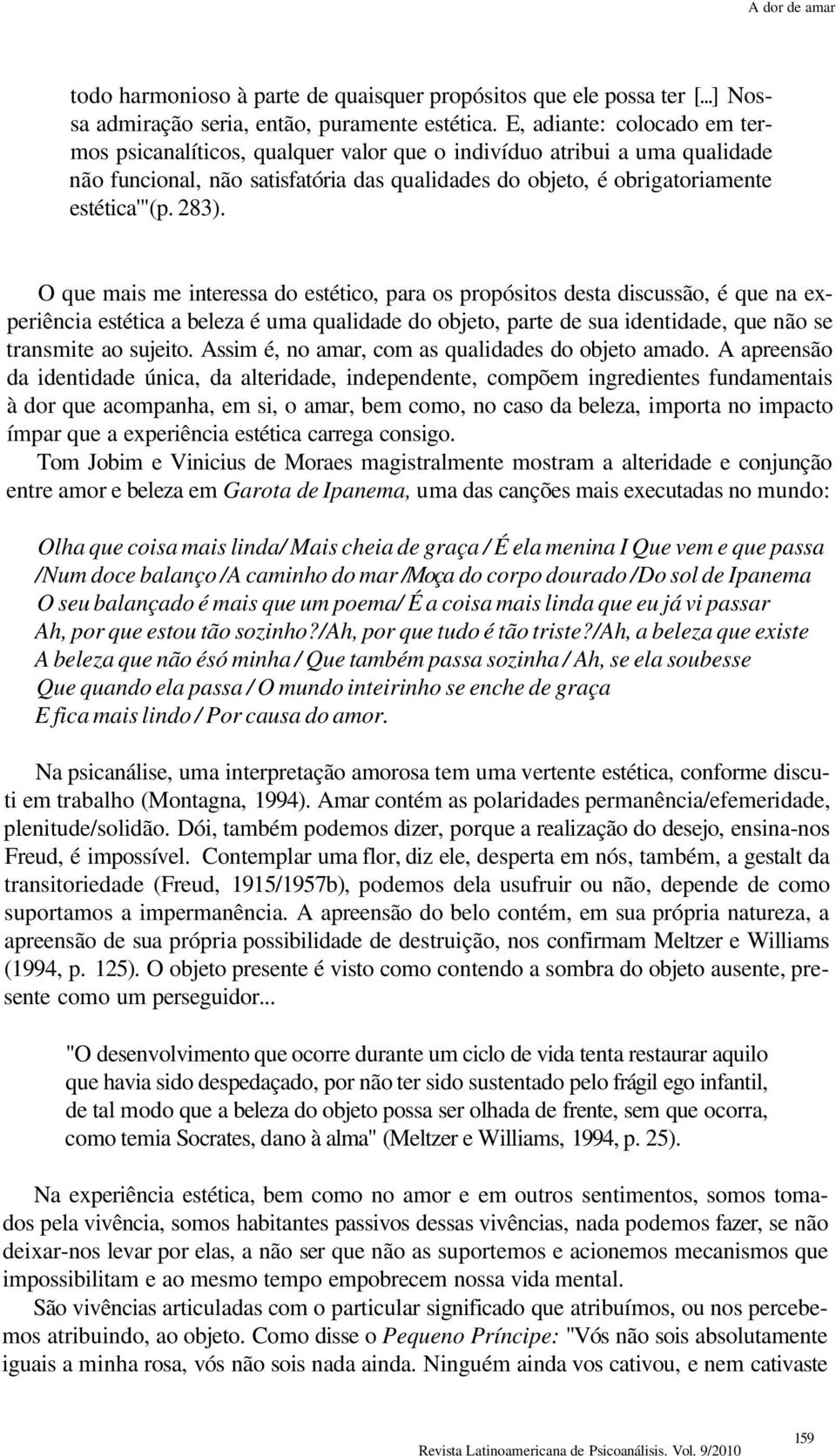 O que mais me interessa do estético, para os propósitos desta discussão, é que na experiência estética a beleza é uma qualidade do objeto, parte de sua identidade, que não se transmite ao sujeito.