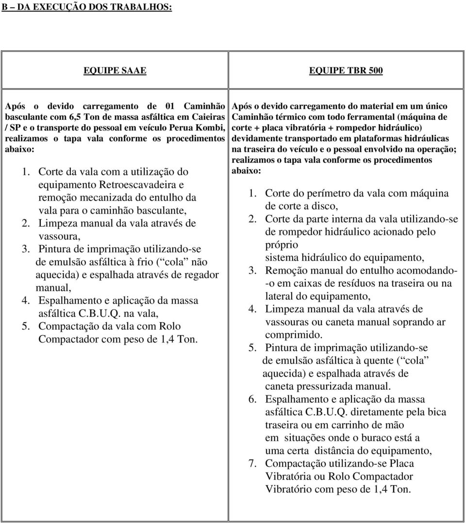 Limpeza manual da vala através de vassoura, 3. Pintura de imprimação utilizando-se de emulsão asfáltica à frio ( cola não aquecida) e espalhada através de regador manual, 4.