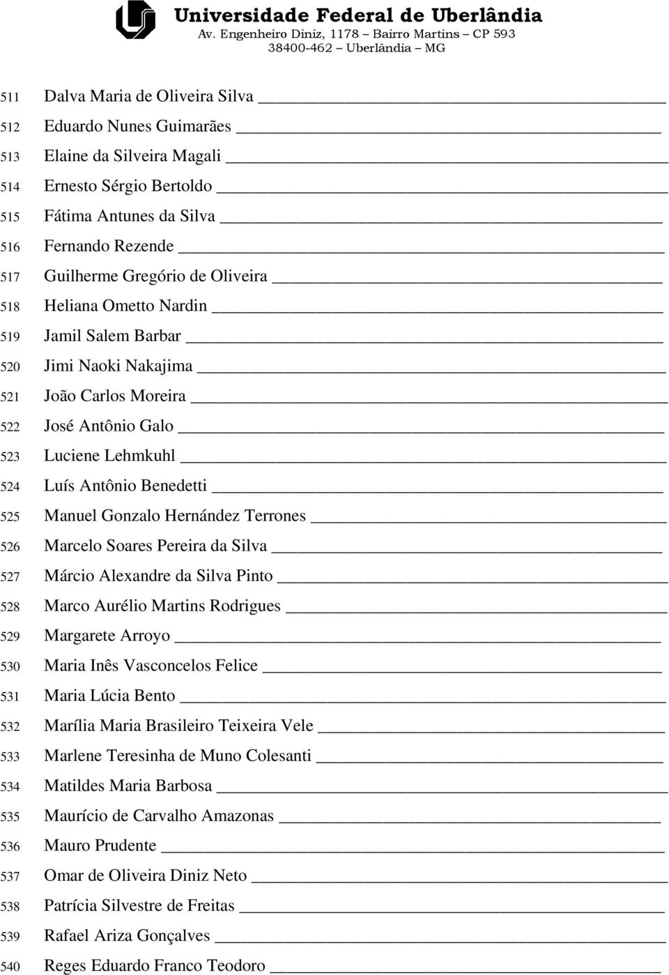 Luciene Lehmkuhl Luís Antônio Benedetti Manuel Gonzalo Hernández Terrones Marcelo Soares Pereira da Silva Márcio Alexandre da Silva Pinto Marco Aurélio Martins Rodrigues Margarete Arroyo Maria Inês