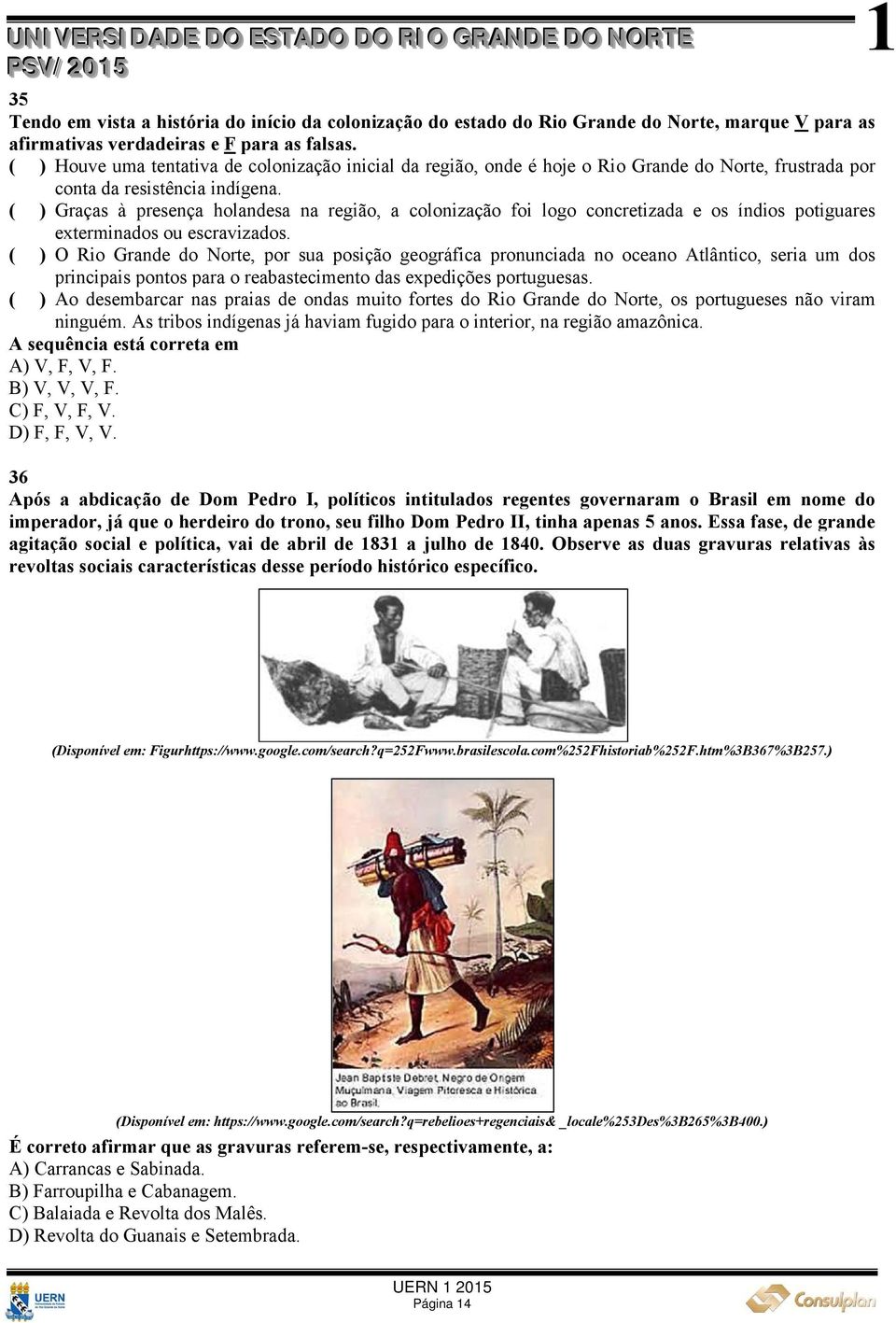 ( ) Graças à presença holandesa na região, a colonização foi logo concretizada e os índios potiguares exterminados ou escravizados.