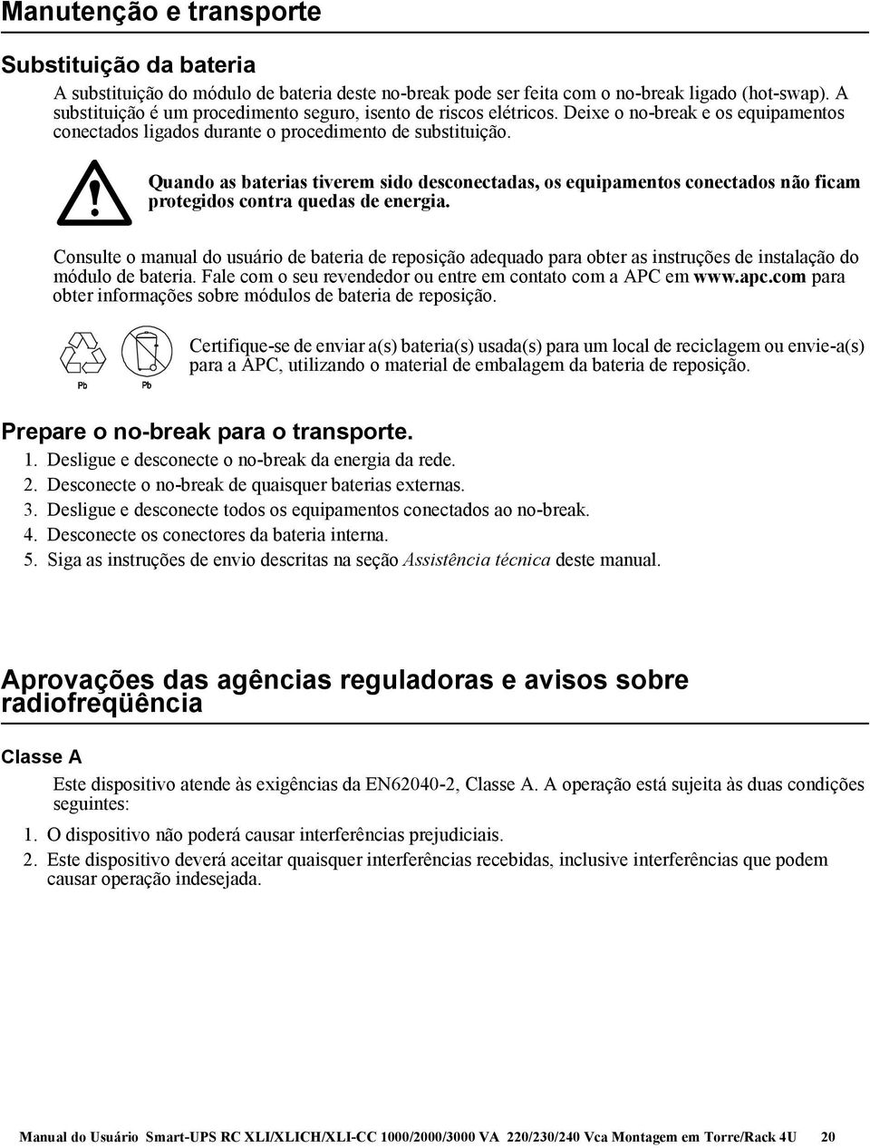 Quando as baterias tiverem sido desconectadas, os equipamentos conectados não ficam protegidos contra quedas de energia.