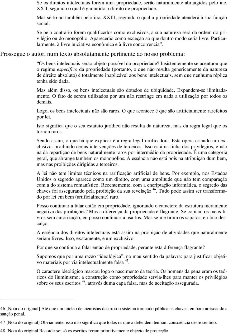 Aparecerão como exceção ao que doutro modo seria livre. Particularmente, à livre iniciativa econômica e à livre concorrência.