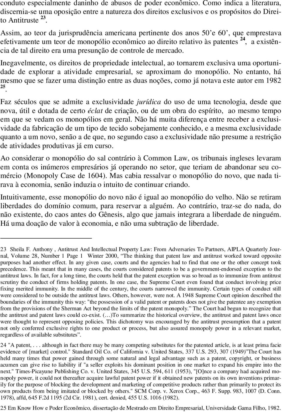 uma presunção de controle de mercado. Inegavelmente, os direitos de propriedade intelectual, ao tornarem exclusiva uma oportunidade de explorar a atividade empresarial, se aproximam do monopólio.