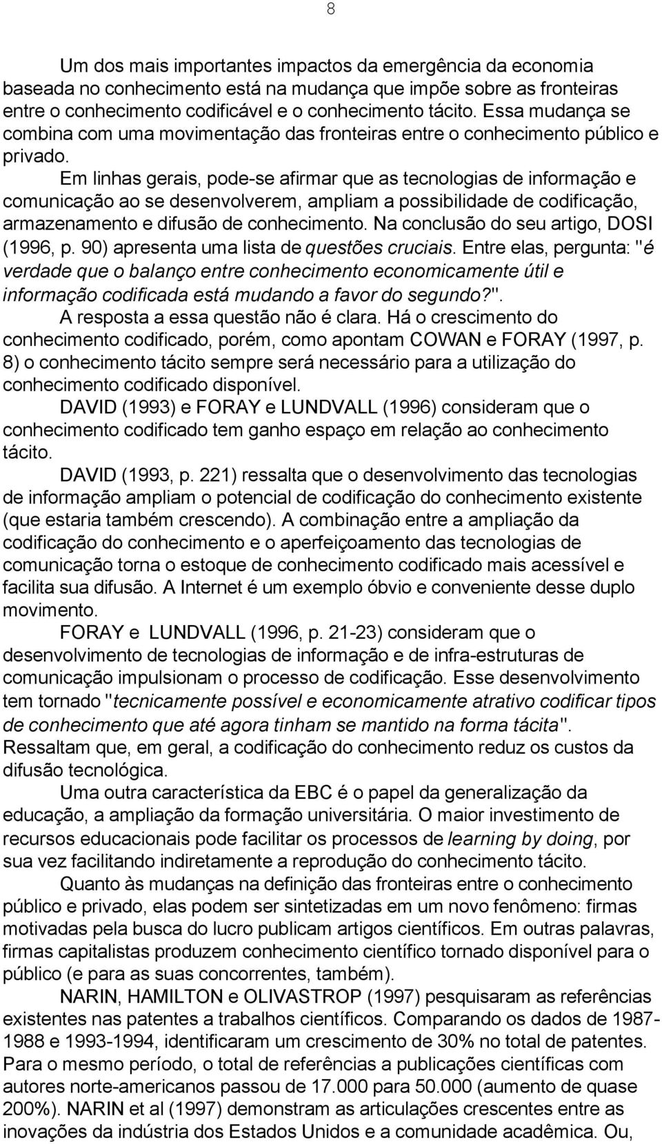 Em linhas gerais, pode-se afirmar que as tecnologias de informação e comunicação ao se desenvolverem, ampliam a possibilidade de codificação, armazenamento e difusão de conhecimento.