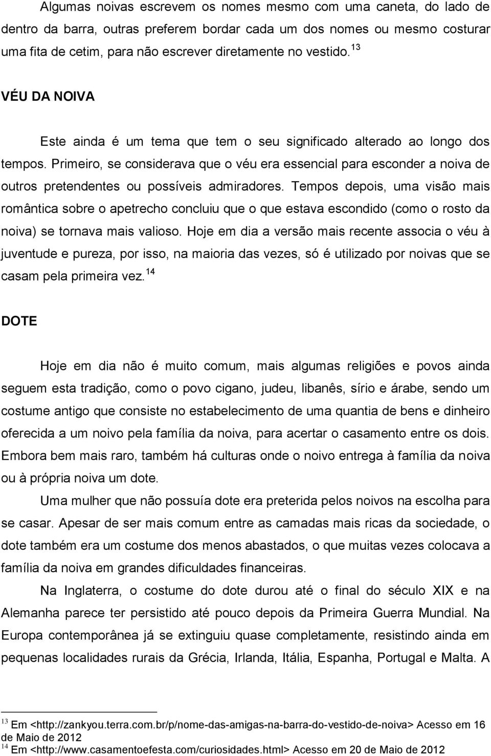 Primeiro, se considerava que o véu era essencial para esconder a noiva de outros pretendentes ou possíveis admiradores.