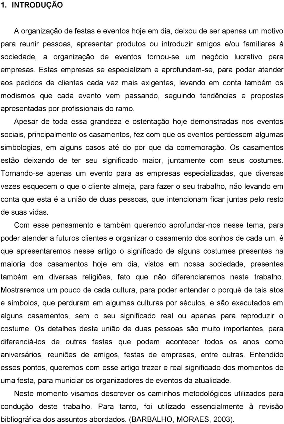 Estas empresas se especializam e aprofundam-se, para poder atender aos pedidos de clientes cada vez mais exigentes, levando em conta também os modismos que cada evento vem passando, seguindo