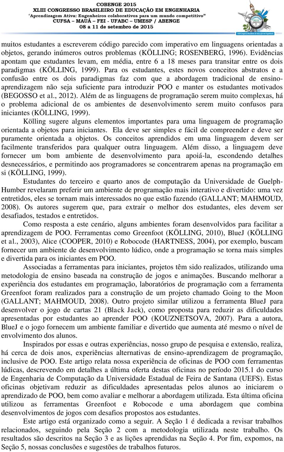 Para os estudantes, estes novos conceitos abstratos e a confusão entre os dois paradigmas faz com que a abordagem tradicional de ensinoaprendizagem não seja suficiente para introduzir POO e manter os