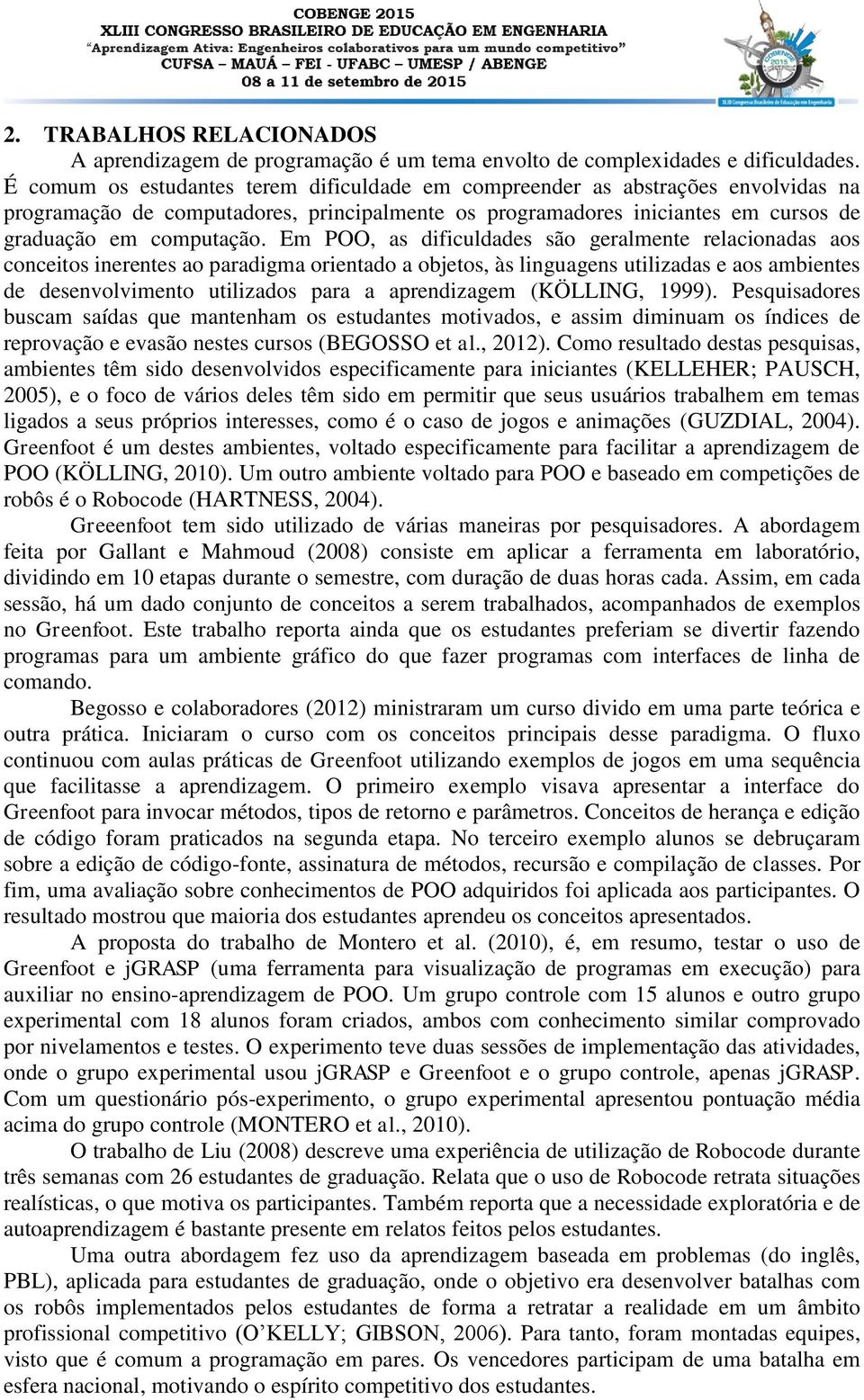 Em POO, as dificuldades são geralmente relacionadas aos conceitos inerentes ao paradigma orientado a objetos, às linguagens utilizadas e aos ambientes de desenvolvimento utilizados para a