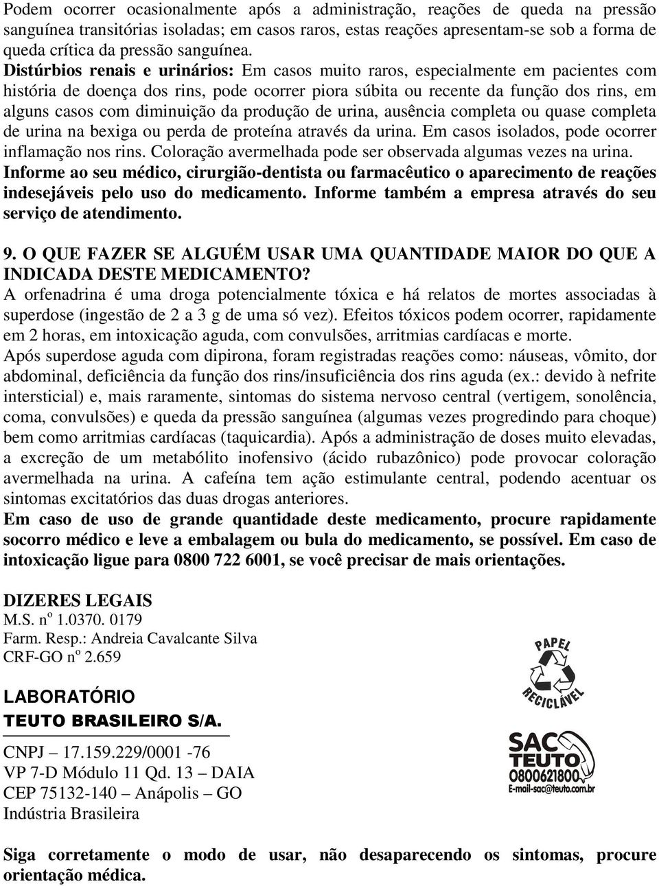 Distúrbios renais e urinários: Em casos muito raros, especialmente em pacientes com história de doença dos rins, pode ocorrer piora súbita ou recente da função dos rins, em alguns casos com