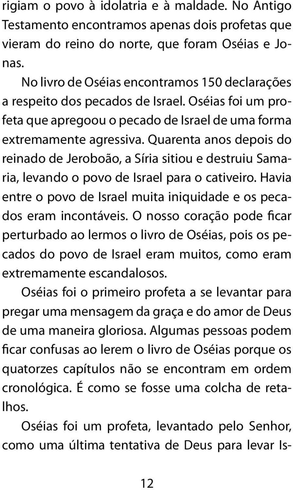 Quarenta anos depois do reinado de Jeroboão, a Síria sitiou e destruiu Samaria, levando o povo de Israel para o cativeiro. Havia entre o povo de Israel muita iniquidade e os pecados eram incontáveis.