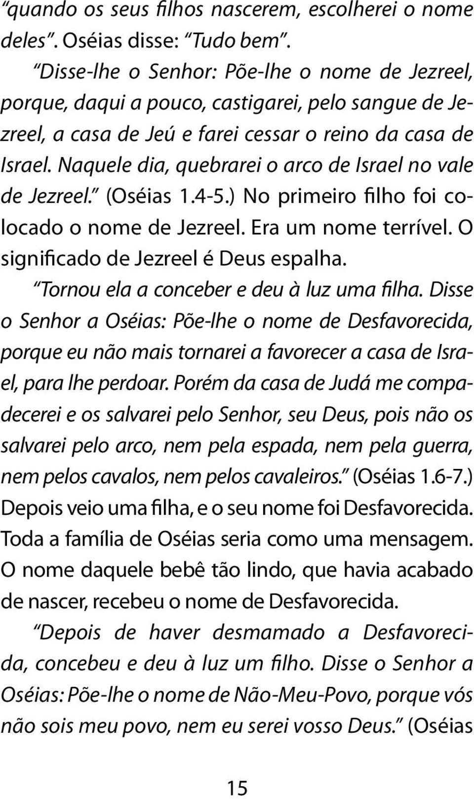 Naquele dia, quebrarei o arco de Israel no vale de Jezreel. (Oséias 1.4-5.) No primeiro filho foi colocado o nome de Jezreel. Era um nome terrível. O significado de Jezreel é Deus espalha.