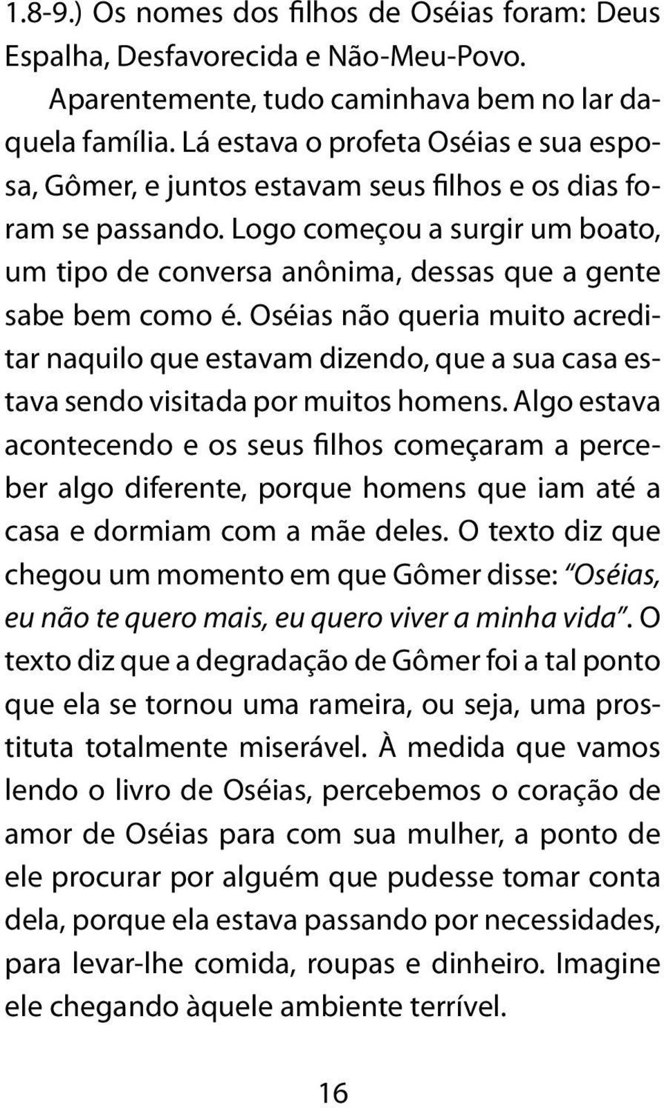 Logo começou a surgir um boato, um tipo de conversa anônima, dessas que a gente sabe bem como é.