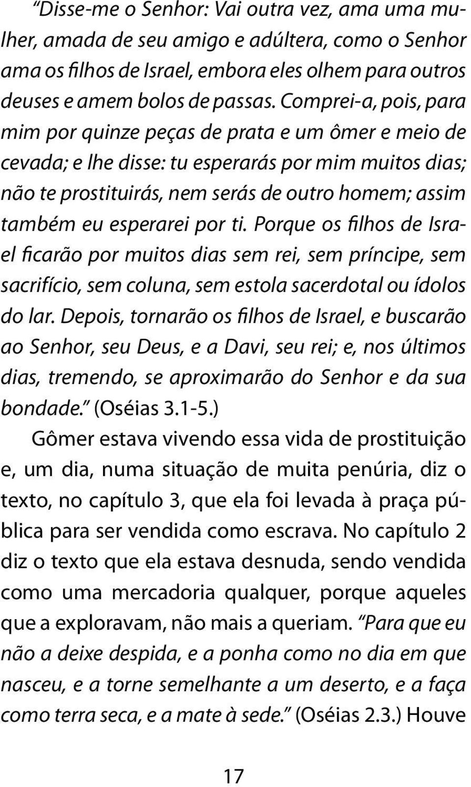 por ti. Porque os filhos de Israel ficarão por muitos dias sem rei, sem príncipe, sem sacrifício, sem coluna, sem estola sacerdotal ou ídolos do lar.