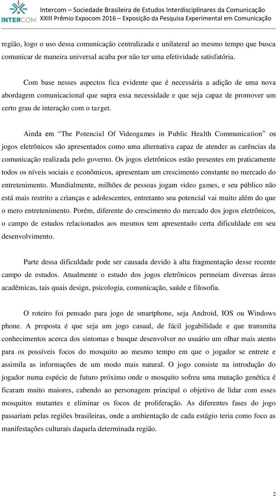 Ainda em The Potencial Of Videogames in Public Health Communication os jogos eletrônicos são apresentados como uma alternativa capaz de atender as carências da comunicação realizada pelo governo.