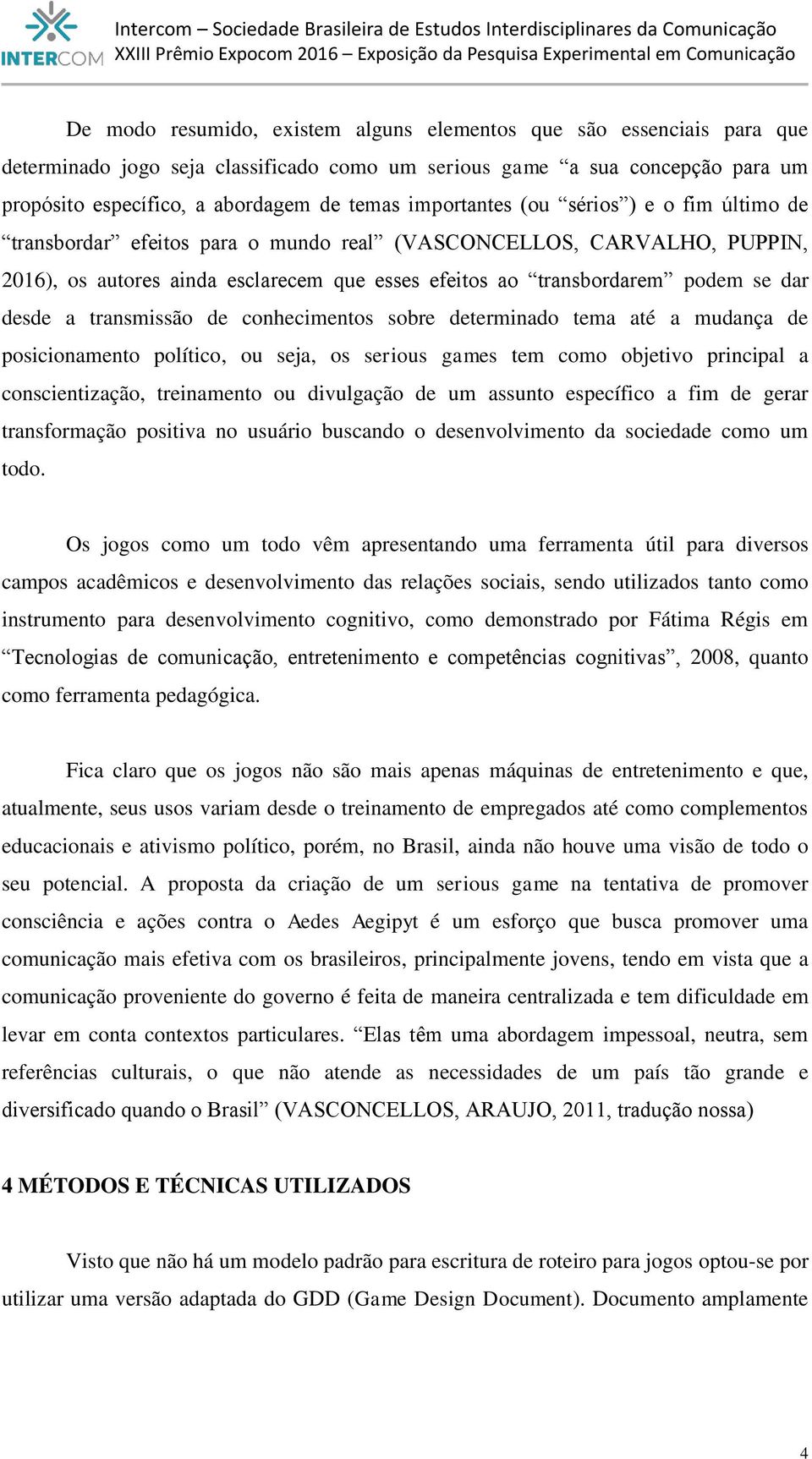 desde a transmissão de conhecimentos sobre determinado tema até a mudança de posicionamento político, ou seja, os serious games tem como objetivo principal a conscientização, treinamento ou