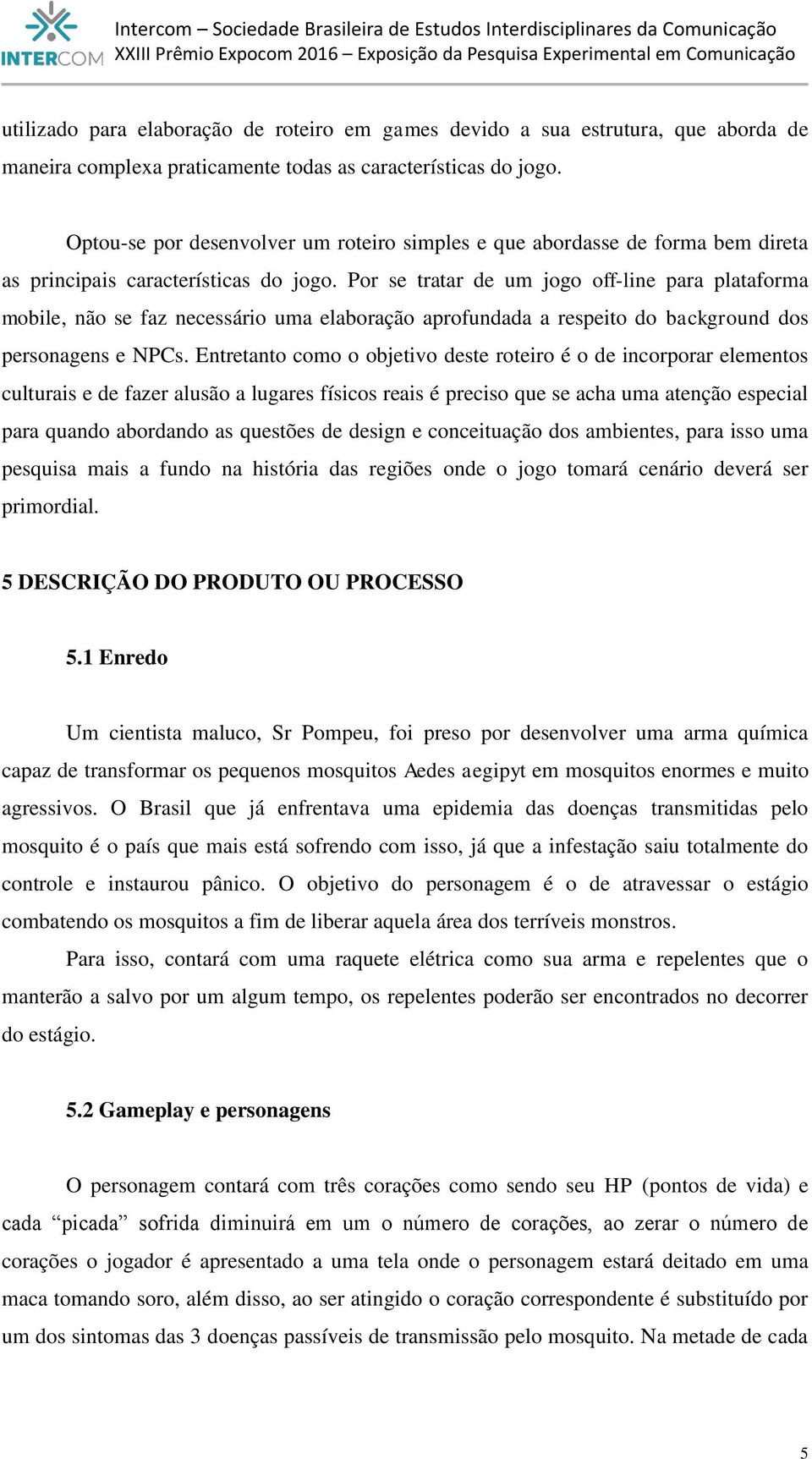 Por se tratar de um jogo off-line para plataforma mobile, não se faz necessário uma elaboração aprofundada a respeito do background dos personagens e NPCs.