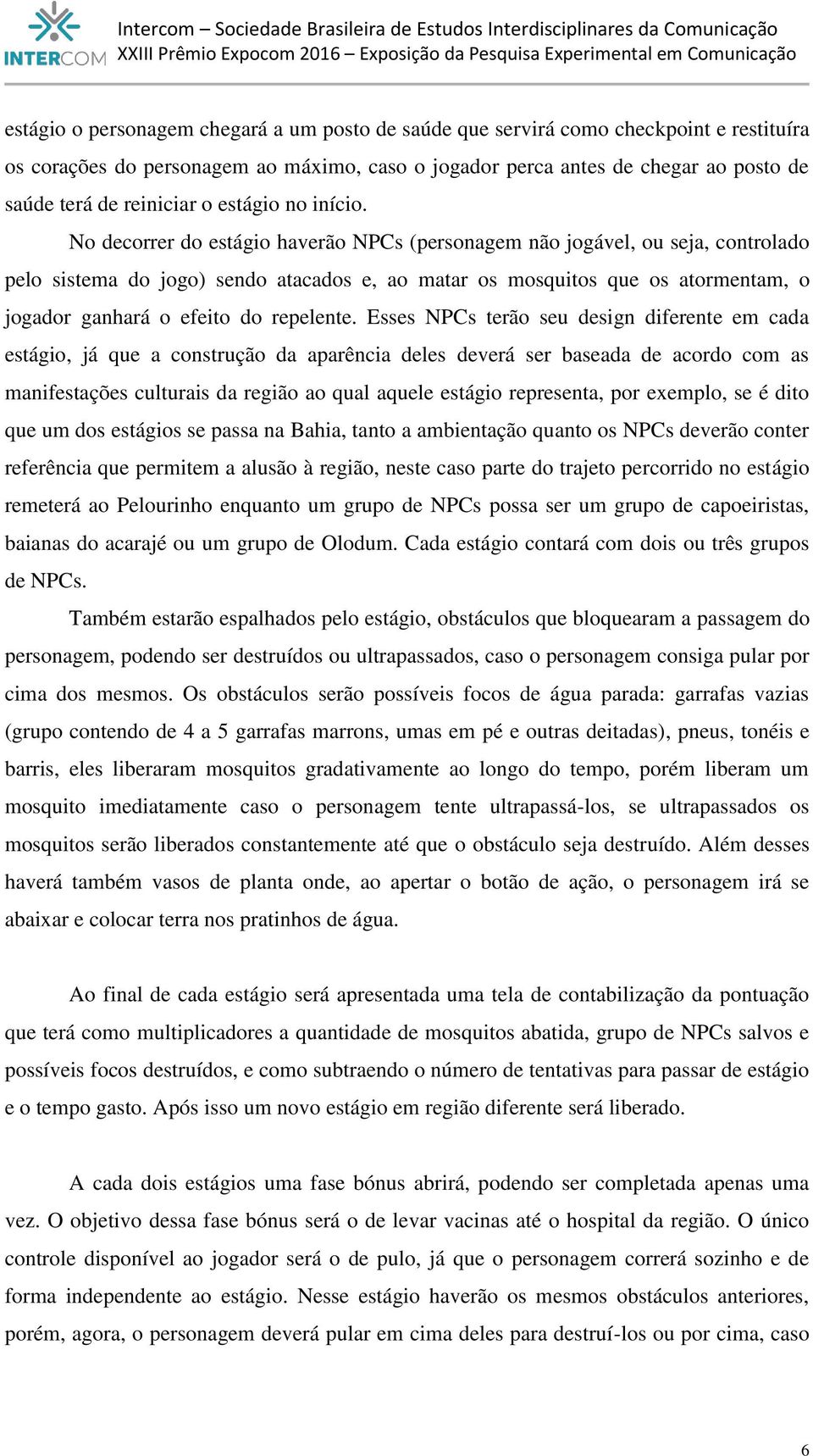 No decorrer do estágio haverão NPCs (personagem não jogável, ou seja, controlado pelo sistema do jogo) sendo atacados e, ao matar os mosquitos que os atormentam, o jogador ganhará o efeito do