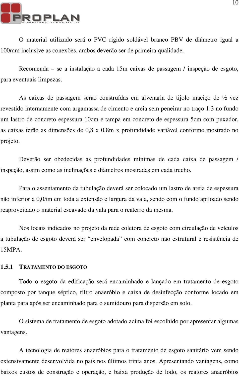 As caixas de passagem serão construídas em alvenaria de tijolo maciço de ½ vez revestido internamente com argamassa de cimento e areia sem peneirar no traço 1:3 no fundo um lastro de concreto