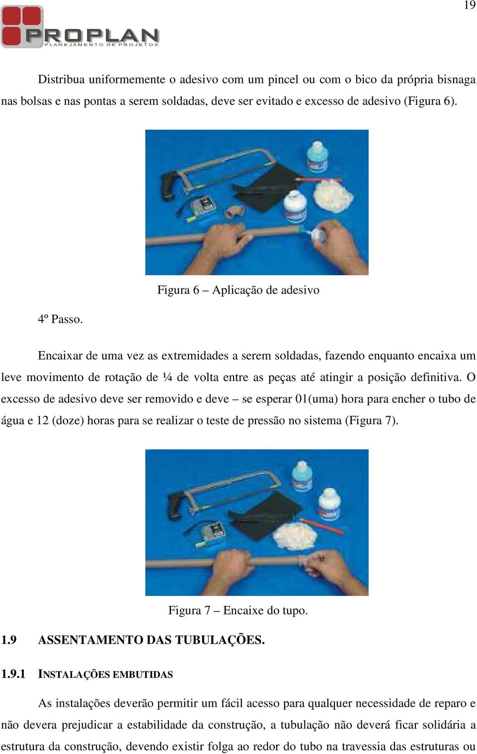 O excesso de adesivo deve ser removido e deve se esperar 01(uma) hora para encher o tubo de água e 12 (doze) horas para se realizar o teste de pressão no sistema (Figura 7). Figura 7 Encaixe do tupo.