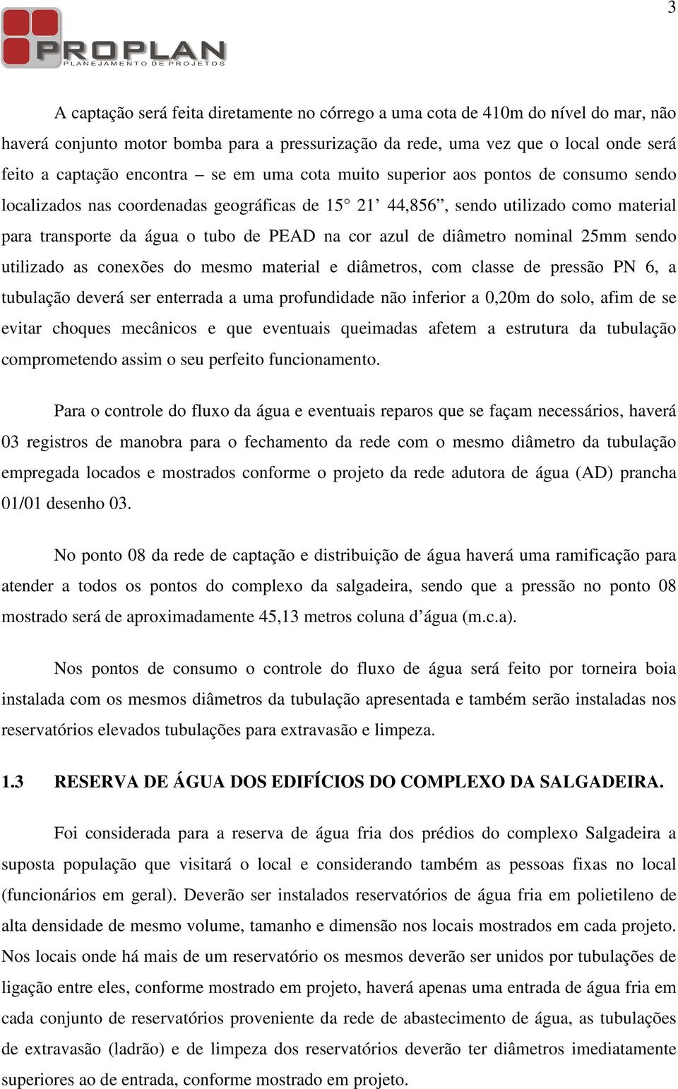 azul de diâmetro nominal 25mm sendo utilizado as conexões do mesmo material e diâmetros, com classe de pressão PN 6, a tubulação deverá ser enterrada a uma profundidade não inferior a 0,20m do solo,