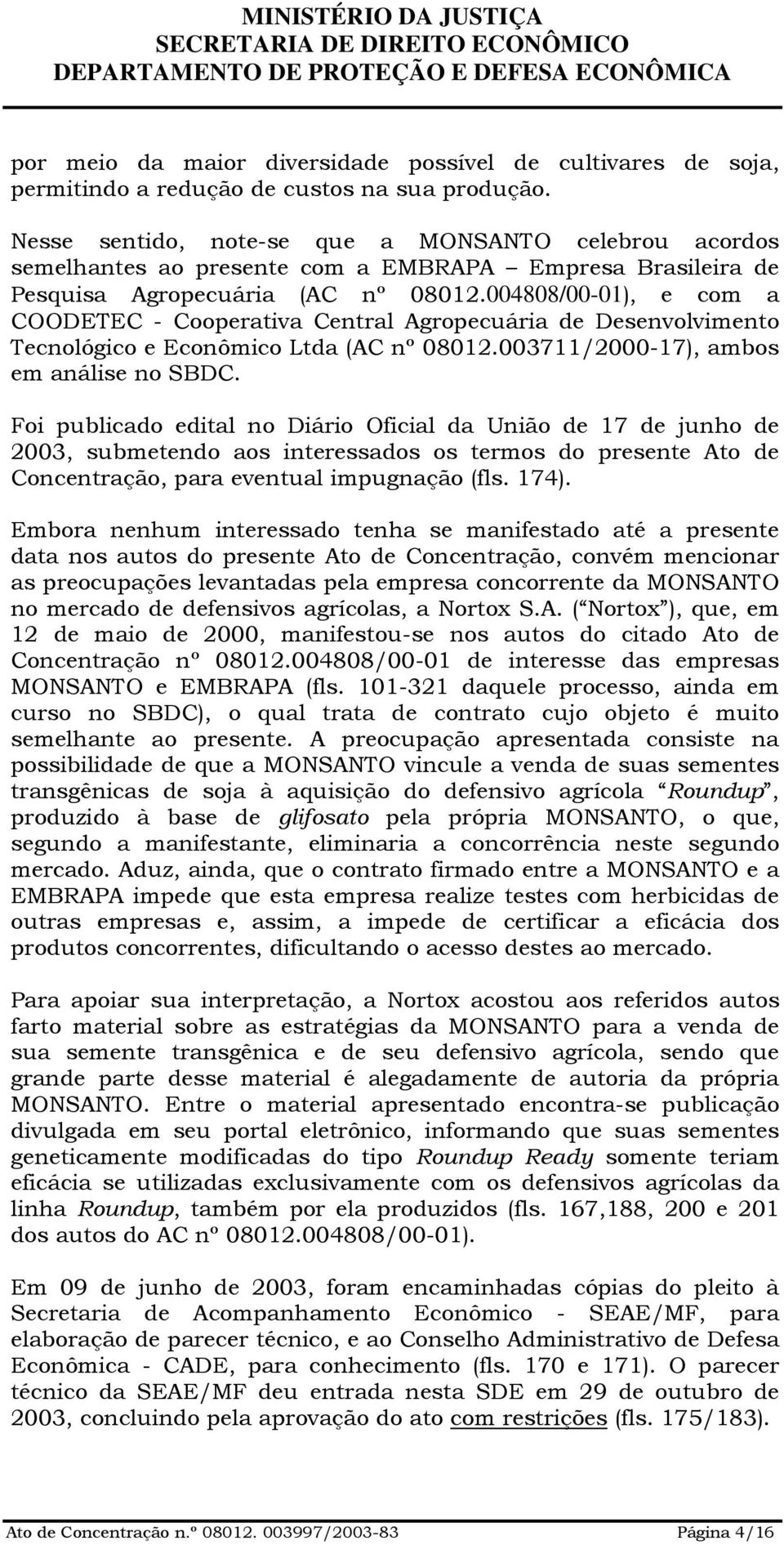 004808/00-01), e com a COODETEC - Cooperativa Central Agropecuária de Desenvolvimento Tecnológico e Econômico Ltda (AC nº 08012.003711/2000-17), ambos em análise no SBDC.