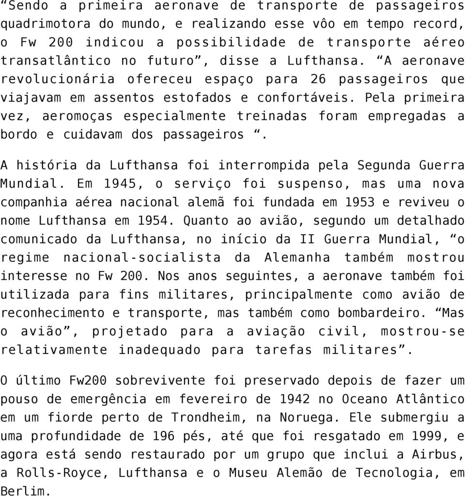 Pela primeira vez, aeromoças especialmente treinadas foram empregadas a bordo e cuidavam dos passageiros. A história da Lufthansa foi interrompida pela Segunda Guerra Mundial.