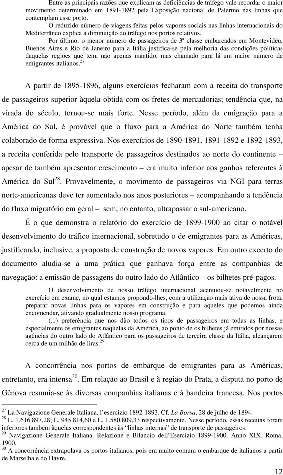 Por último: o menor número de passageiros de 3ª classe embarcados em Montevidéu, Buenos Aires e Rio de Janeiro para a Itália justifica-se pela melhoria das condições políticas daquelas regiões que