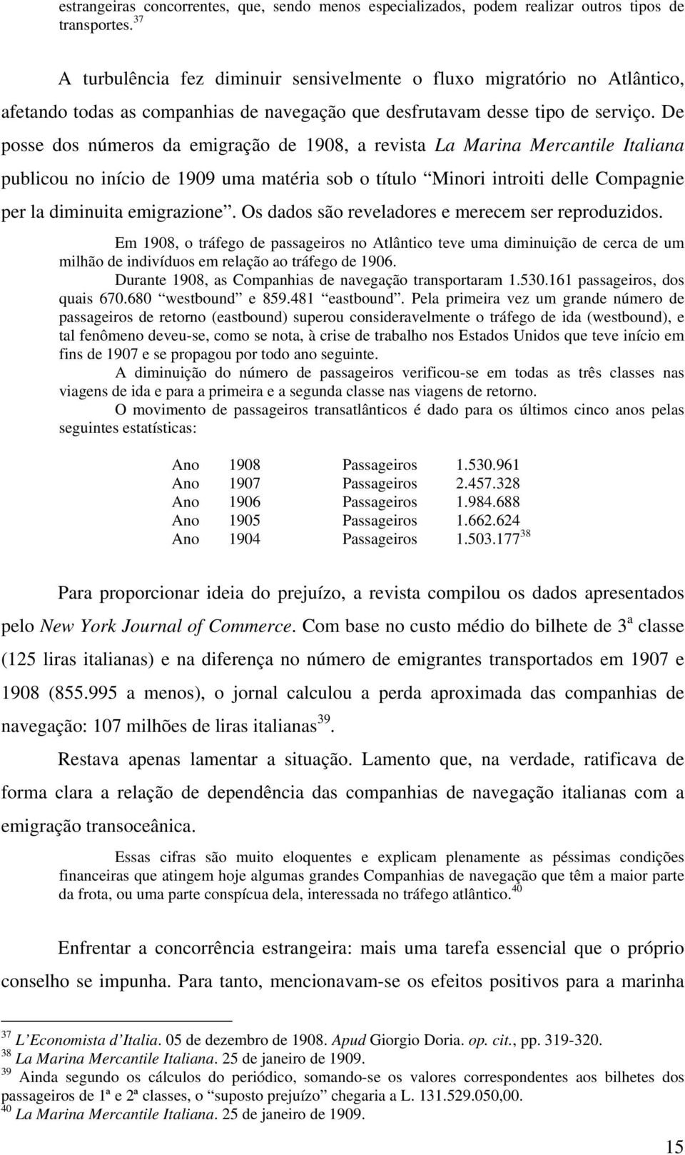 De posse dos números da emigração de 1908, a revista La Marina Mercantile Italiana publicou no início de 1909 uma matéria sob o título Minori introiti delle Compagnie per la diminuita emigrazione.