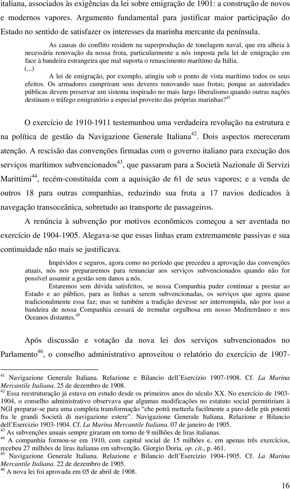 As causas do conflito residem na superprodução de tonelagem naval, que era alheia à necessária renovação da nossa frota, particularmente a nós imposta pela lei de emigração em face à bandeira