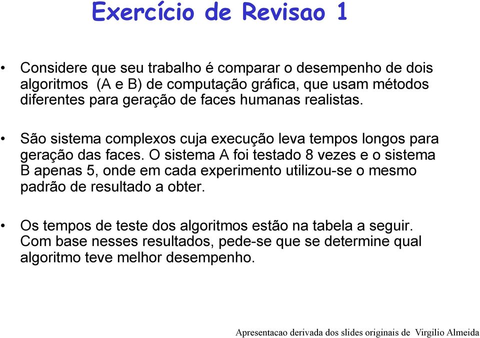 O sistema A foi testado 8 vezes e o sistema B apenas 5, onde em cada experimento utilizou-se o mesmo padrão de resultado a obter.