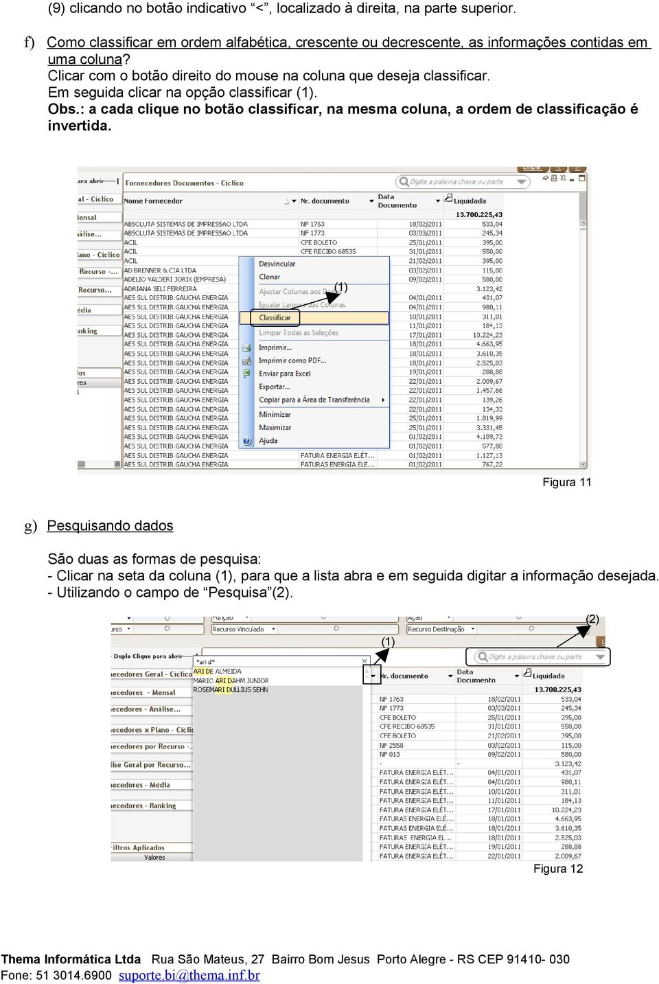 Clicar com o botão direito do mouse na coluna que deseja classificar. Em seguida clicar na opção classificar. Obs.