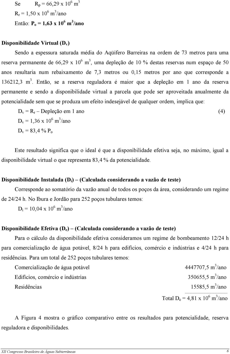 Então, se a reserva reguladora é maior que a depleção em 1 ano da reserva permanente e sendo a disponibilidade virtual a parcela que pode ser aproveitada anualmente da potencialidade sem que se