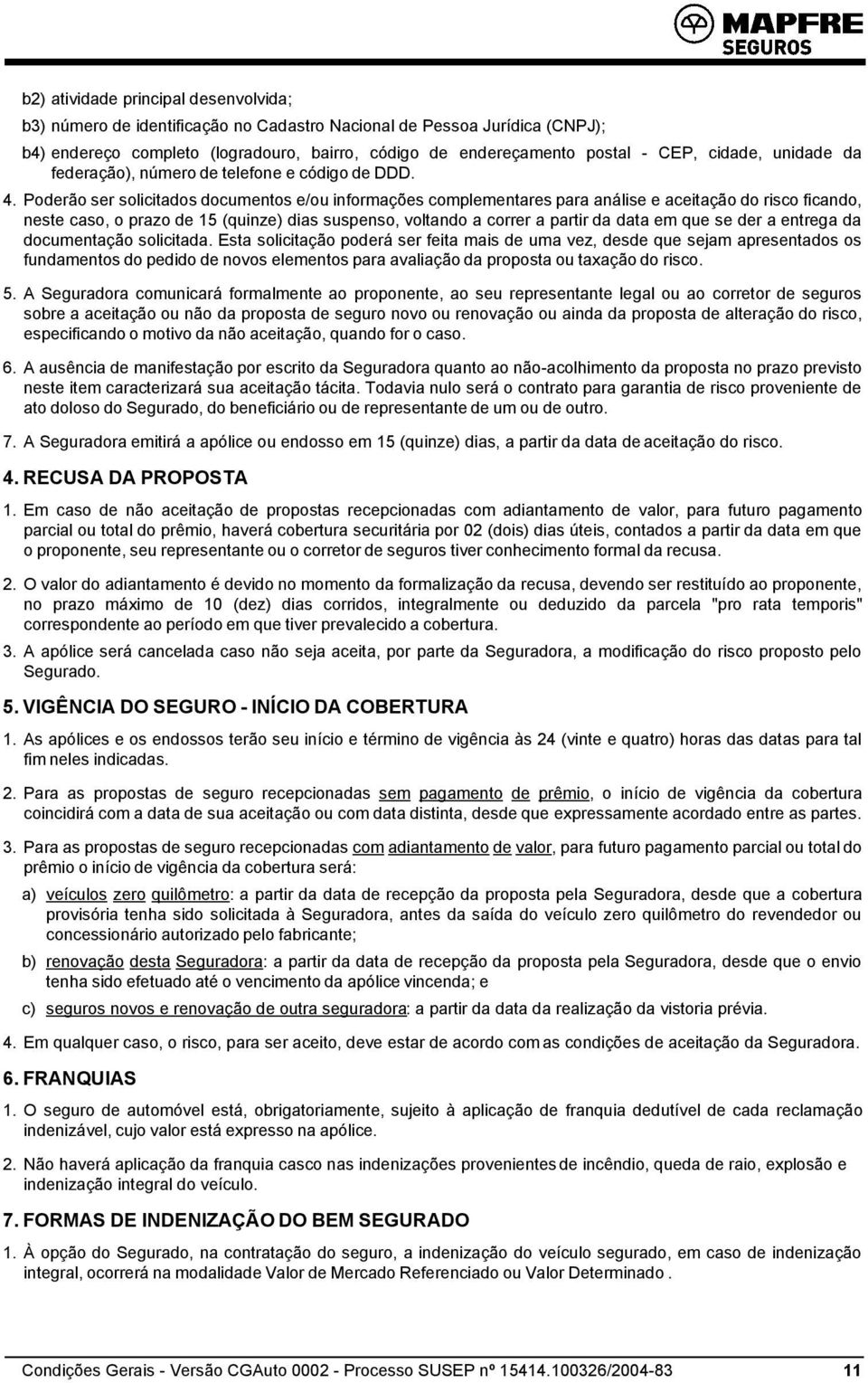 Poderão ser solicitados documentos e/ou informações complementares para análise e aceitação do risco ficando, neste caso, o prazo de 15 (quinze) dias suspenso, voltando a correr a partir da data em