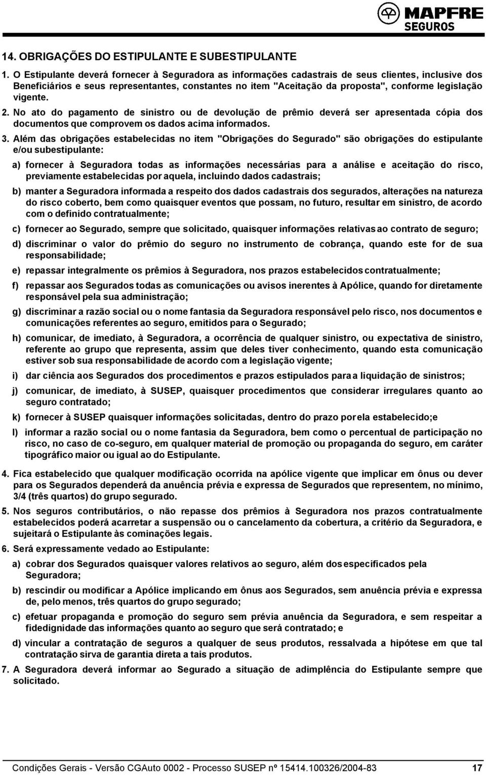 legislação vigente. 2. No ato do pagamento de sinistro ou de devolução de prêmio deverá ser apresentada cópia dos documentos que comprovem os dados acima informados. 3.