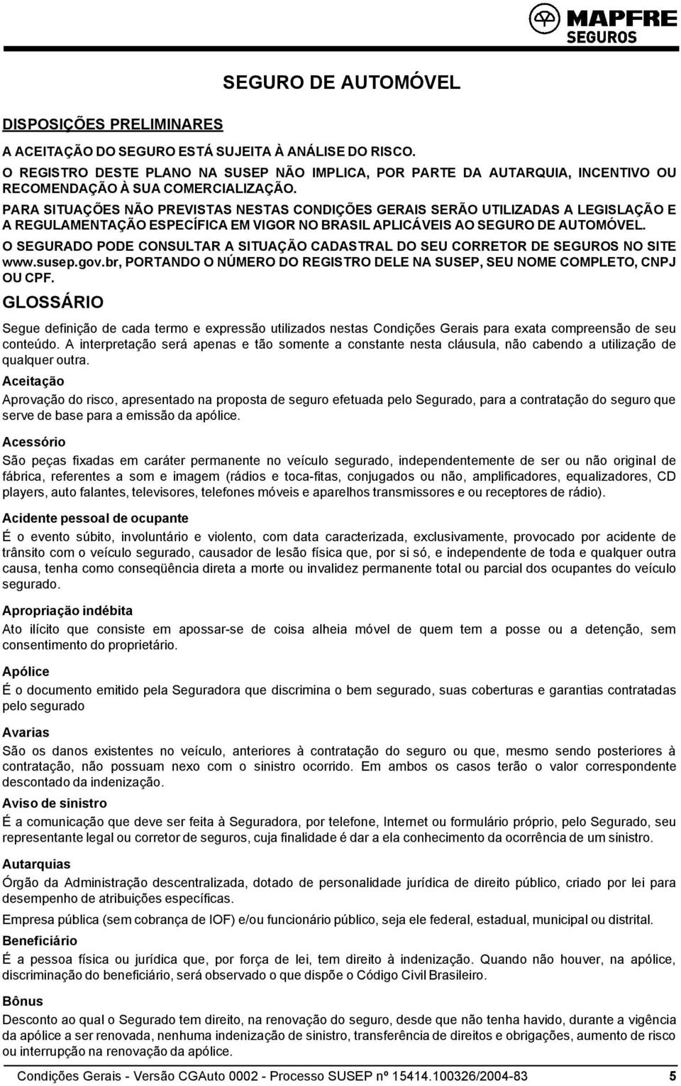 PARA SITUAÇÕES NÃO PREVISTAS NESTAS CONDIÇÕES GERAIS SERÃO UTILIZADAS A LEGISLAÇÃO E A REGULAMENTAÇÃO ESPECÍFICA EM VIGOR NO BRASIL APLICÁVEIS AO SEGURO DE AUTOMÓVEL.