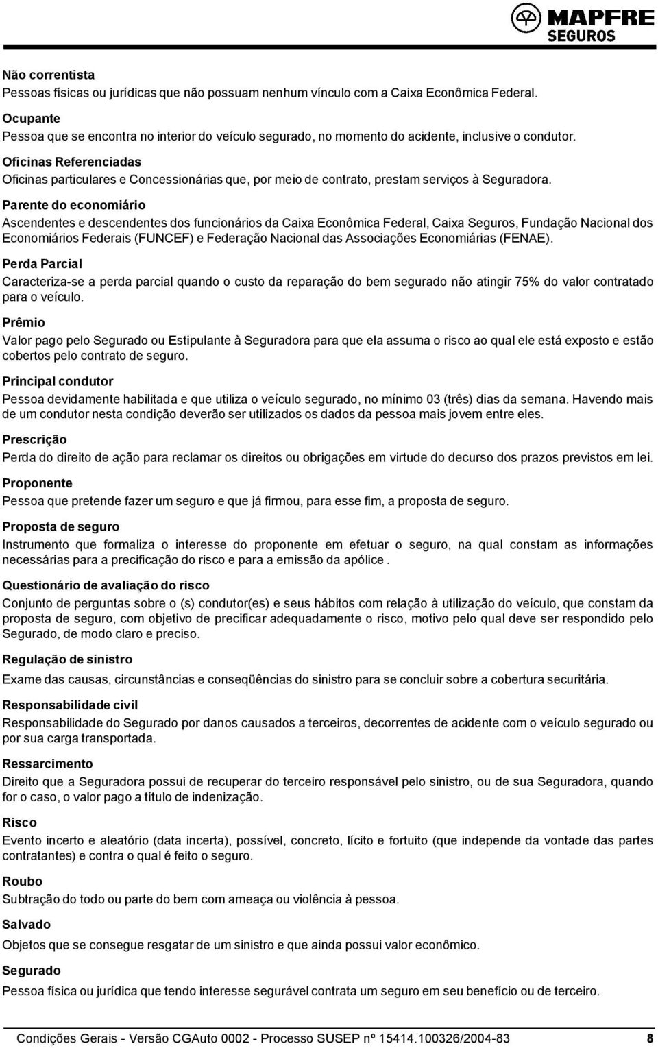 Oficinas Referenciadas Oficinas particulares e Concessionárias que, por meio de contrato, prestam serviços à Seguradora.