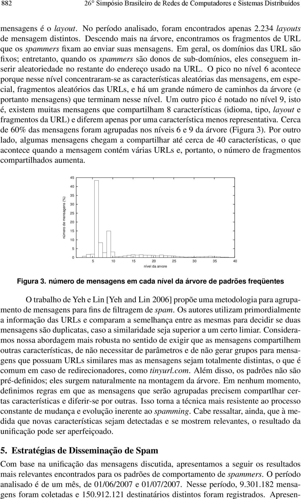 Em geral, os domínios das URL são fixos; entretanto, quando os spammers são donos de sub-domínios, eles conseguem inserir aleatoriedade no restante do endereço usado na URL.