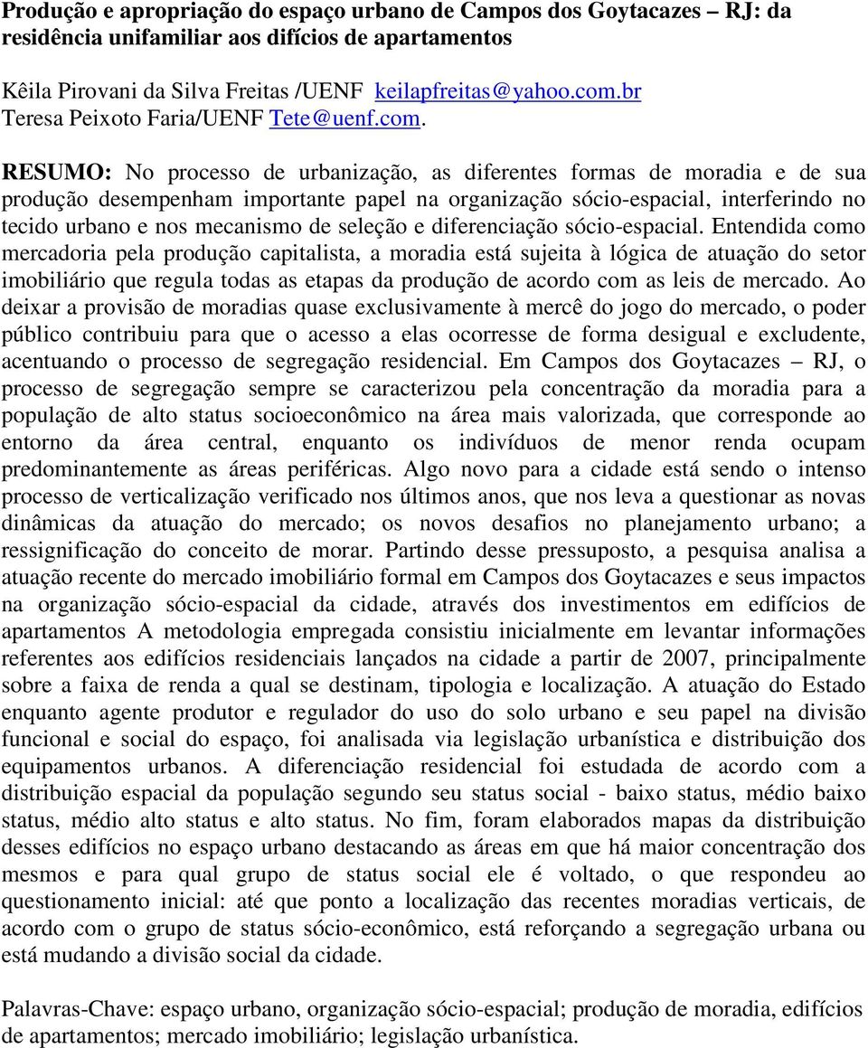 RESUMO: No processo de urbanização, as diferentes formas de moradia e de sua produção desempenham importante papel na organização sócio-espacial, interferindo no tecido urbano e nos mecanismo de