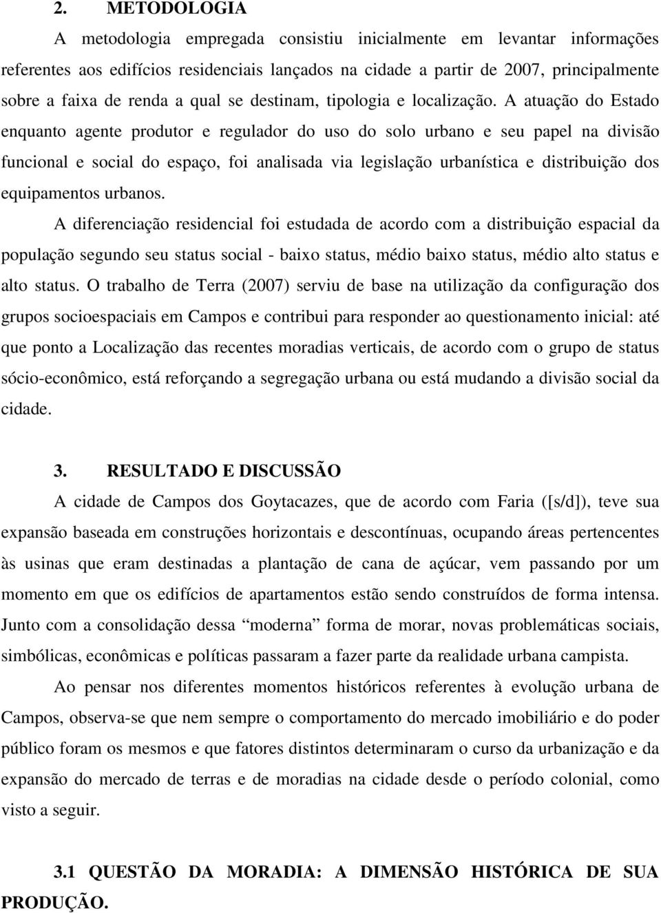 A atuação do Estado enquanto agente produtor e regulador do uso do solo urbano e seu papel na divisão funcional e social do espaço, foi analisada via legislação urbanística e distribuição dos