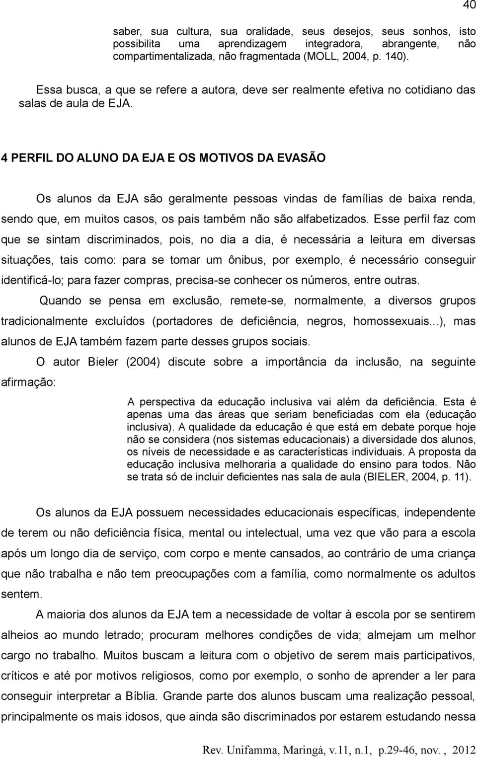 4 PERFIL DO ALUNO DA EJA E OS MOTIVOS DA EVASÃO Os alunos da EJA são geralmente pessoas vindas de famílias de baixa renda, sendo que, em muitos casos, os pais também não são alfabetizados.