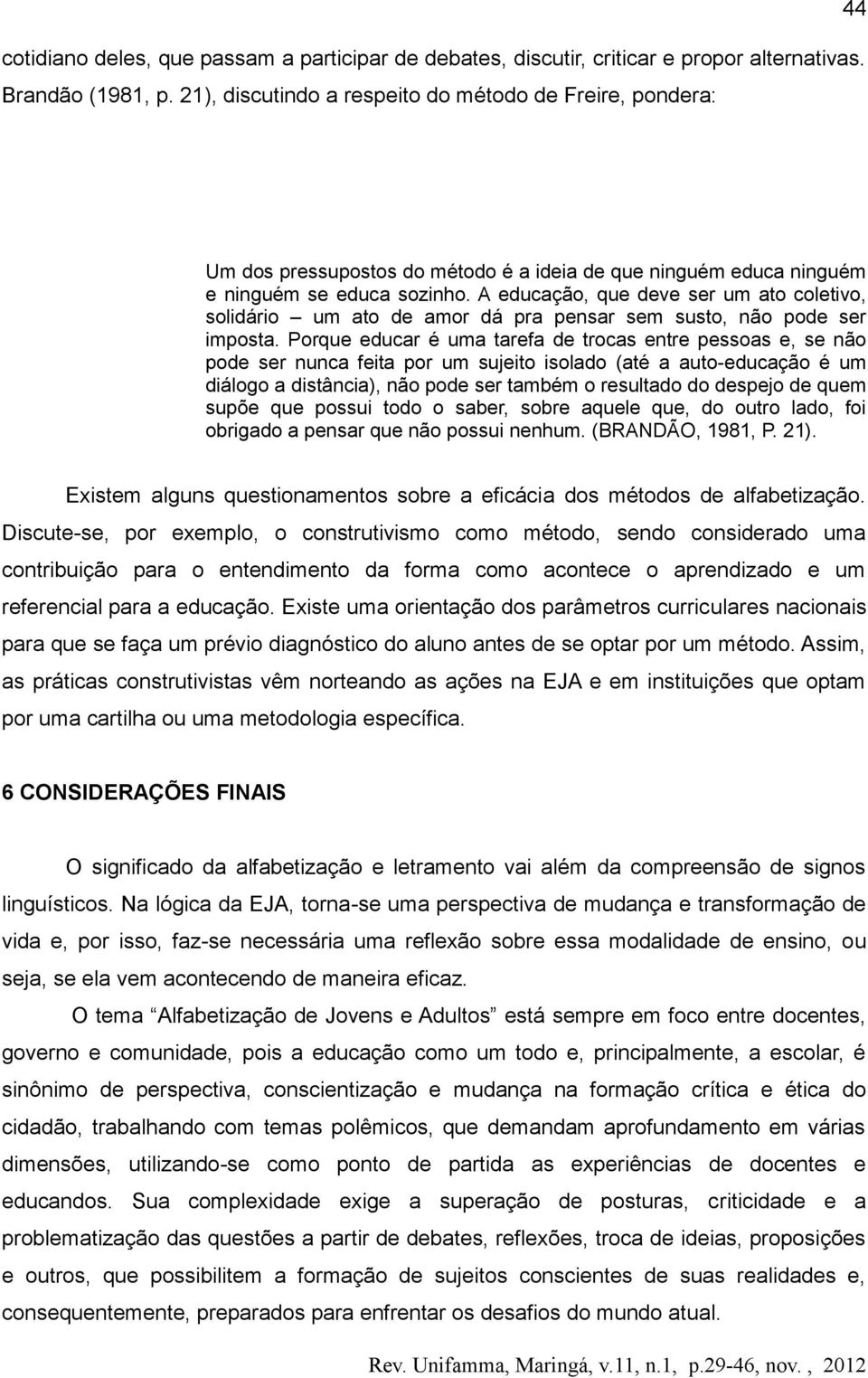 A educação, que deve ser um ato coletivo, solidário um ato de amor dá pra pensar sem susto, não pode ser imposta.