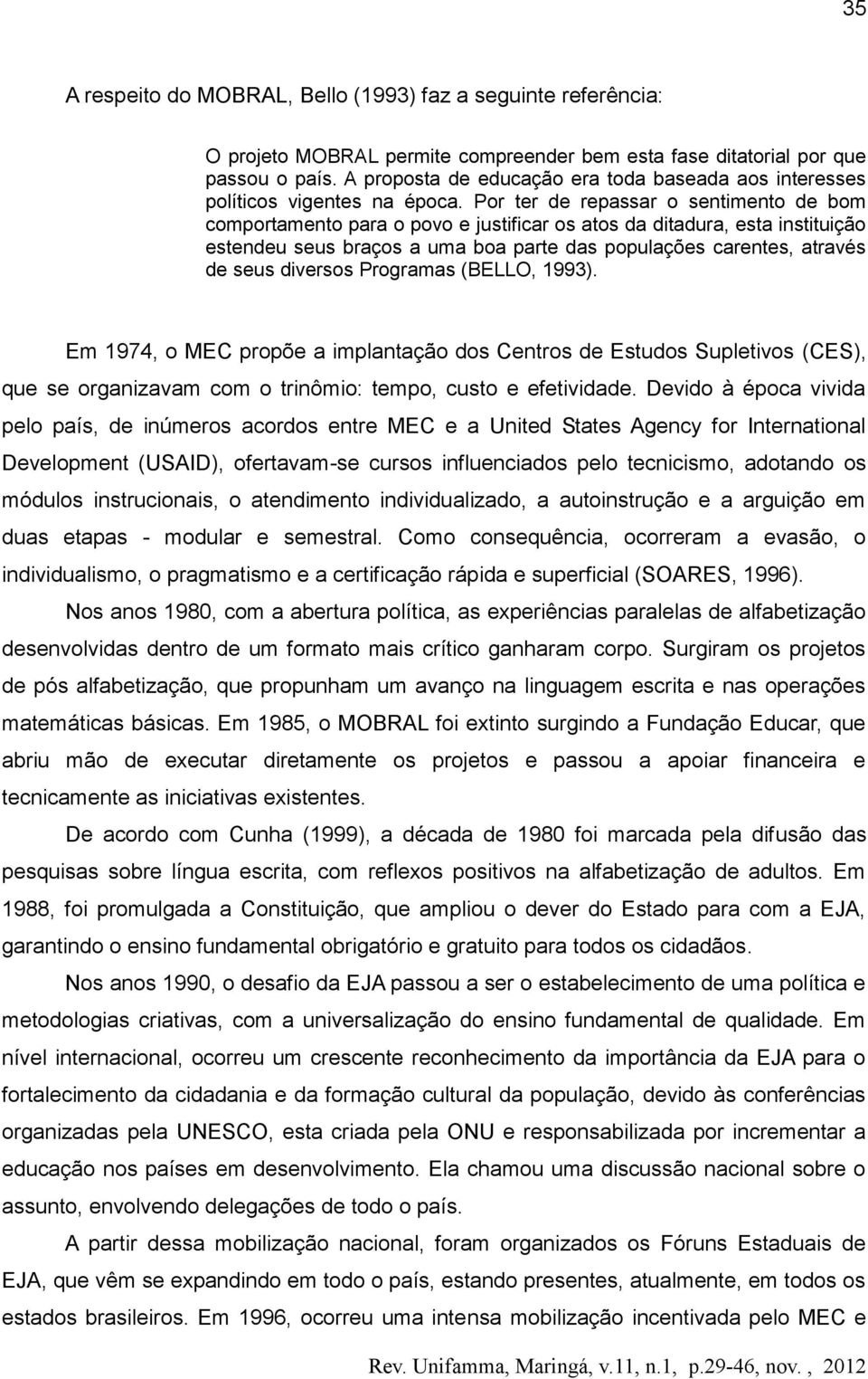 Por ter de repassar o sentimento de bom comportamento para o povo e justificar os atos da ditadura, esta instituição estendeu seus braços a uma boa parte das populações carentes, através de seus