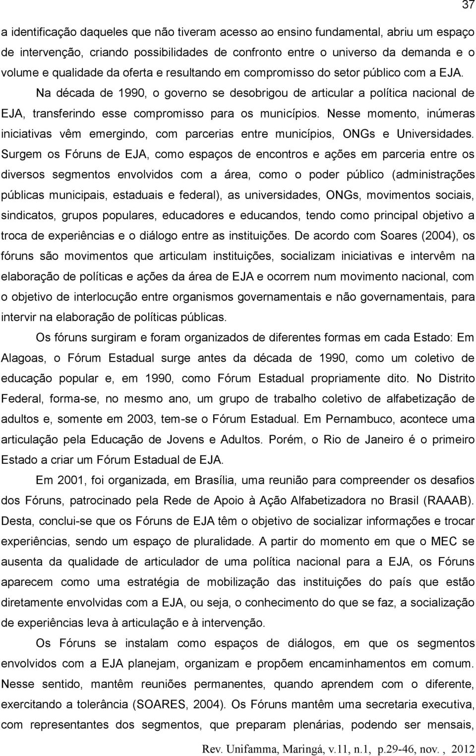 Nesse momento, inúmeras iniciativas vêm emergindo, com parcerias entre municípios, ONGs e Universidades.