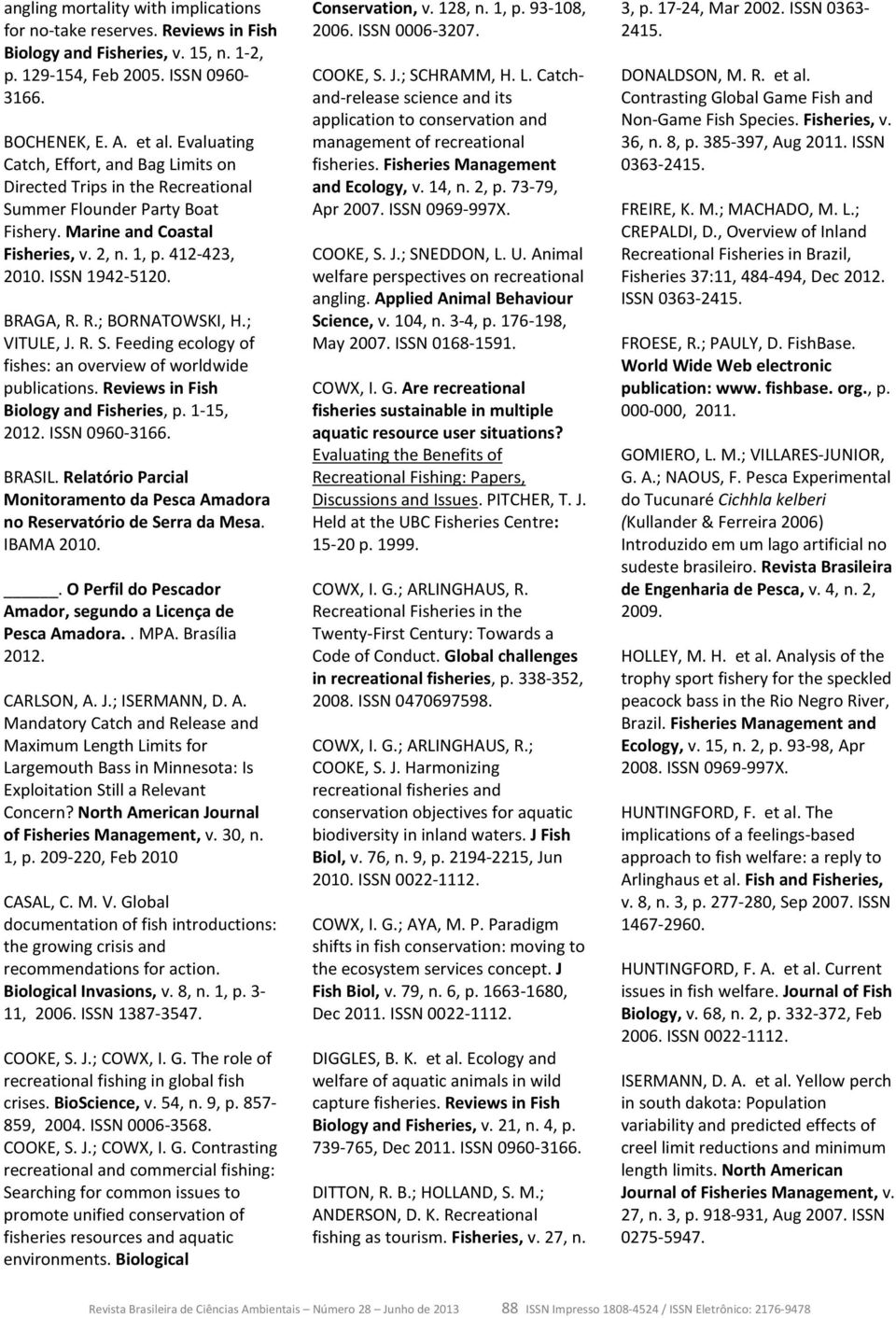 R.; BORNATOWSKI, H.; VITULE, J. R. S. Feeding ecology of fishes: an overview of worldwide publications. Reviews in Fish Biology and Fisheries, p. 1-15, 2012. ISSN 0960-3166. BRASIL.