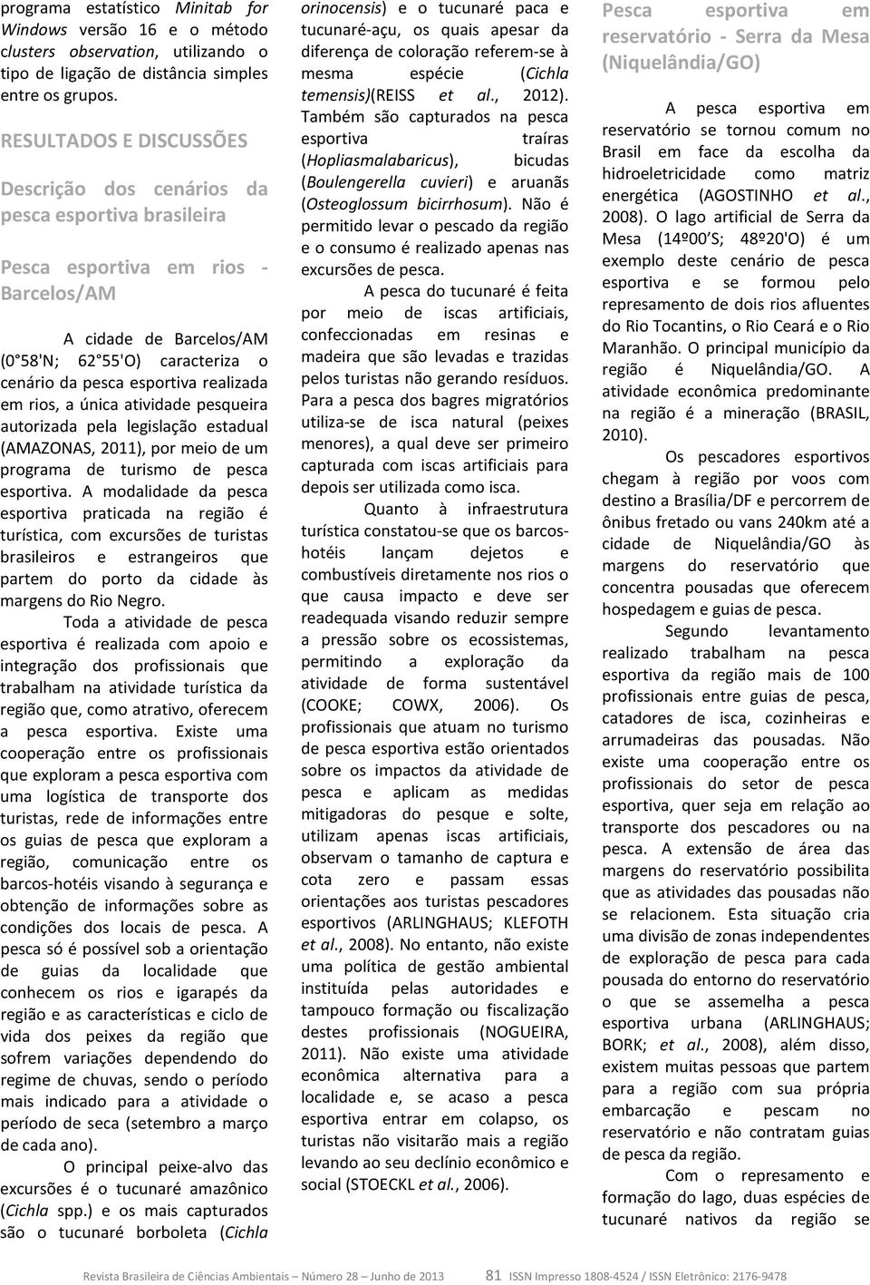 realizada em rios, a única atividade pesqueira autorizada pela legislação estadual (AMAZONAS, 2011), por meio de um programa de turismo de pesca esportiva.